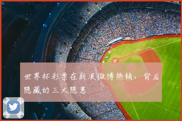 世界杯彩票在新浪微博热销,背后隐藏的三大隐患