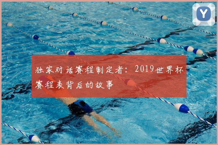 独家对话赛程制定者：2019世界杯赛程表背后的故事