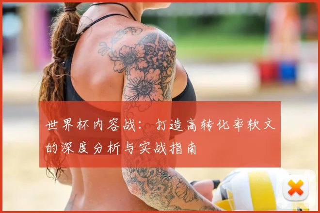 世界杯内容战：打造高转化率软文的深度分析与实战指南