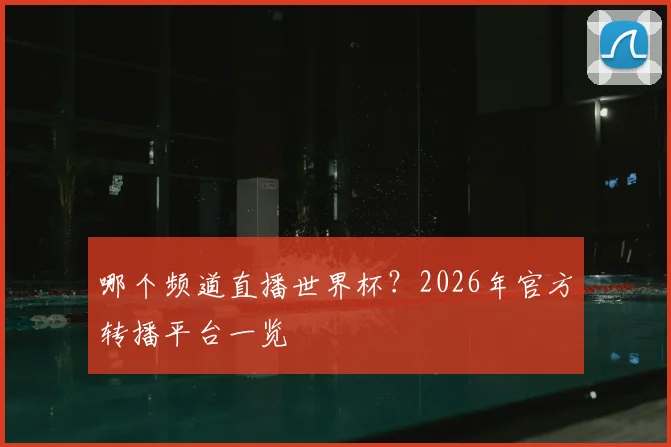 哪个频道直播世界杯？2026年官方转播平台一览