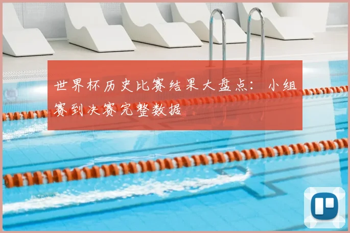 世界杯历史比赛结果大盘点:小组赛到决赛完整数据