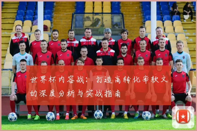 世界杯内容战:打造高转化率软文的深度分析与实战指南