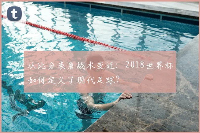 从比分表看战术变迁：2018世界杯如何定义了现代足球？