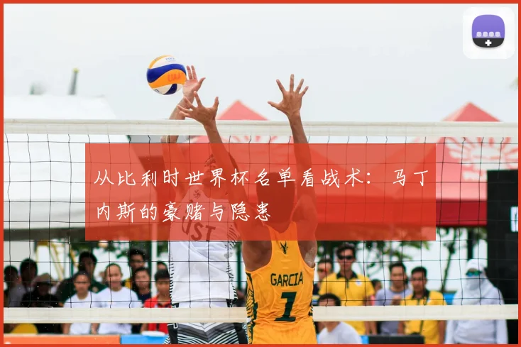 从比利时世界杯名单看战术：马丁内斯的豪赌与隐患