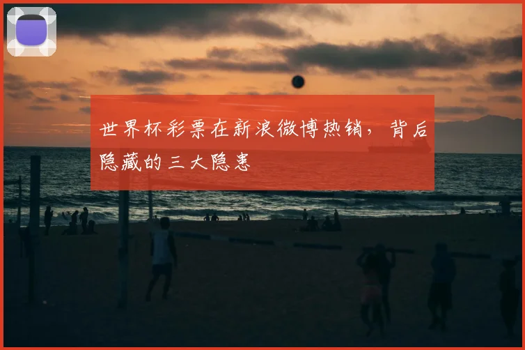世界杯彩票在新浪微博热销,背后隐藏的三大隐患