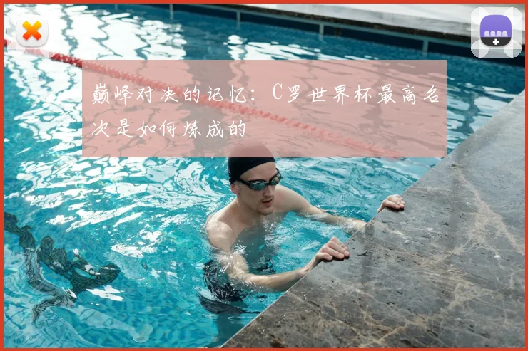 巅峰对决的记忆：C罗世界杯最高名次是如何炼成的