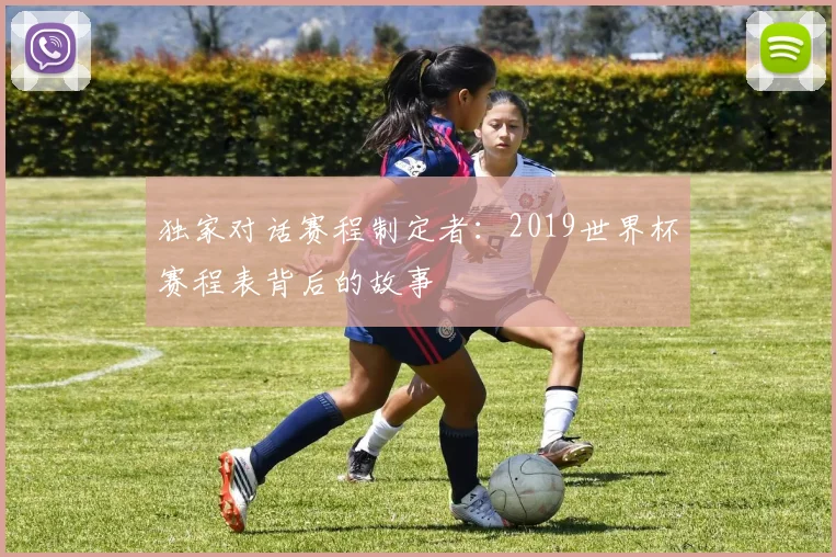 独家对话赛程制定者：2019世界杯赛程表背后的故事