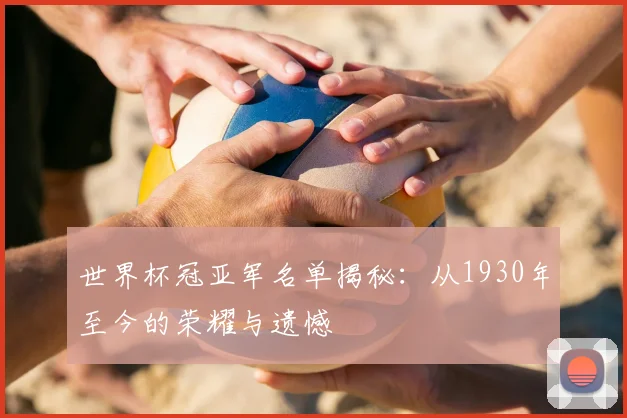 世界杯冠亚军名单揭秘：从1930年至今的荣耀与遗憾