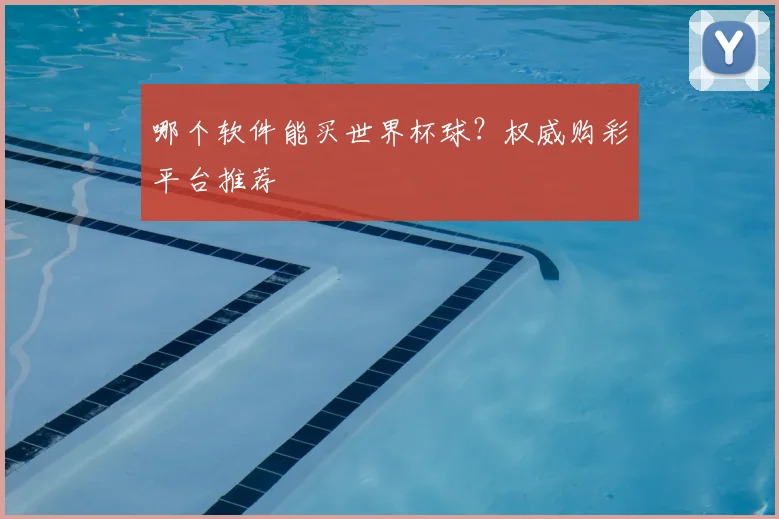 哪个软件能买世界杯球?权威购彩平台推荐