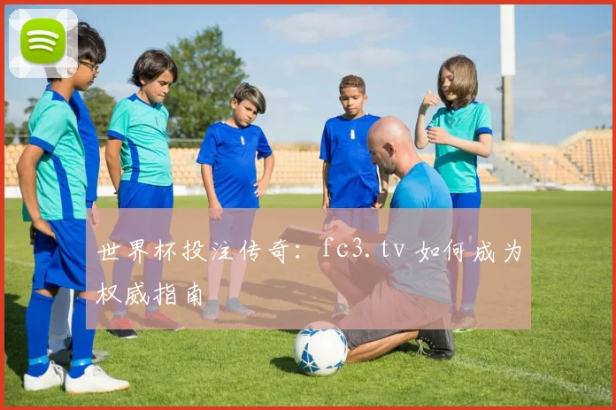 世界杯投注传奇：fc3.tv 如何成为权威指南