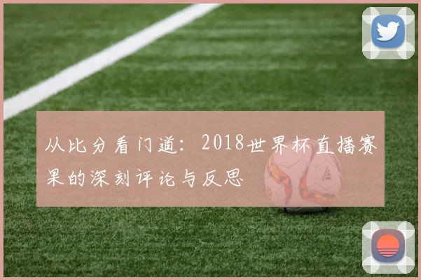 从比分看门道：2018世界杯直播赛果的深刻评论与反思